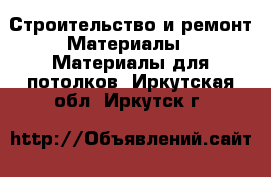 Строительство и ремонт Материалы - Материалы для потолков. Иркутская обл.,Иркутск г.